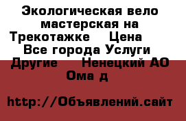 Экологическая вело мастерская на Трекотажке. › Цена ­ 10 - Все города Услуги » Другие   . Ненецкий АО,Ома д.